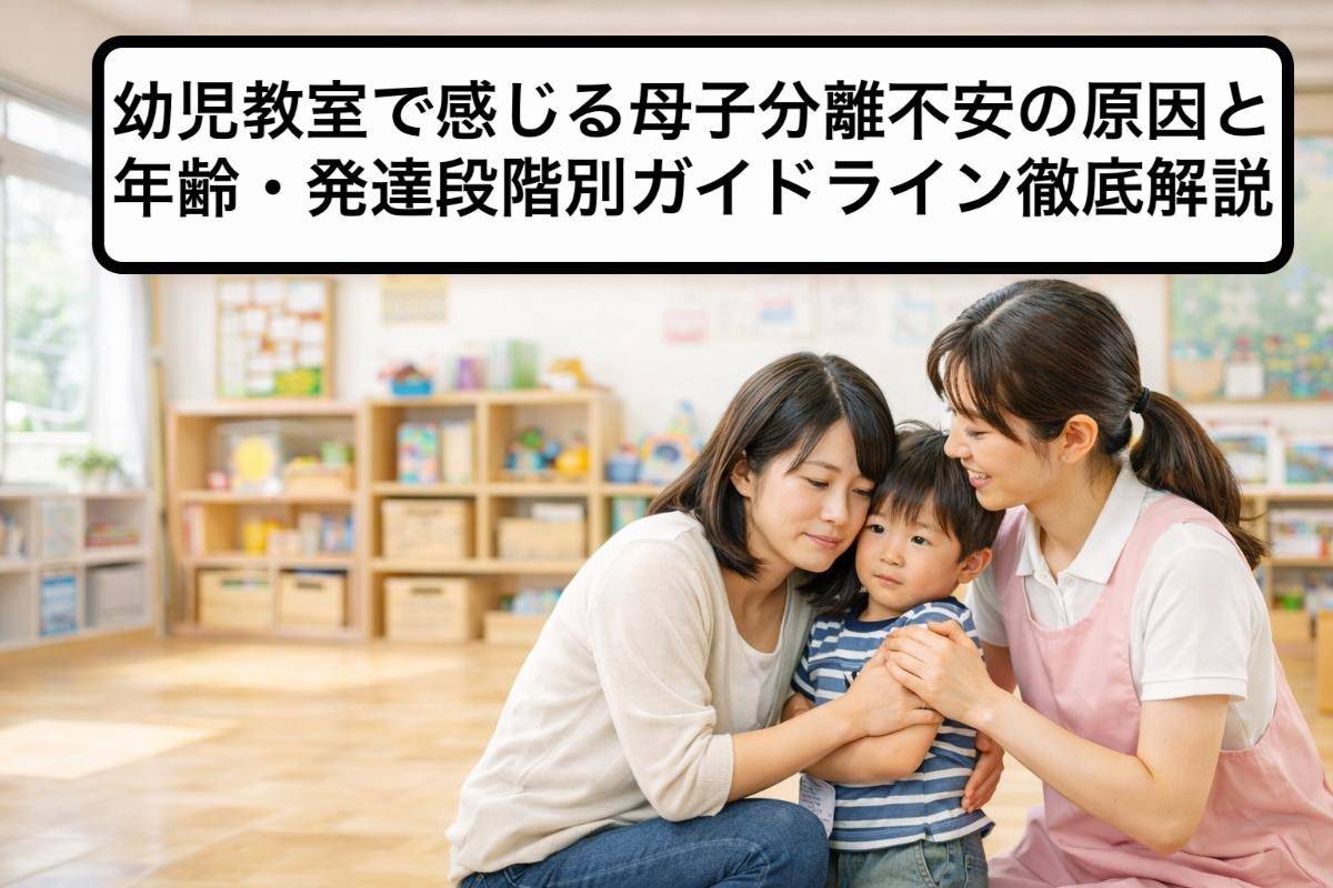 幼児教室で感じる母子分離不安の原因と年齢・発達段階別ガイドライン徹底解説