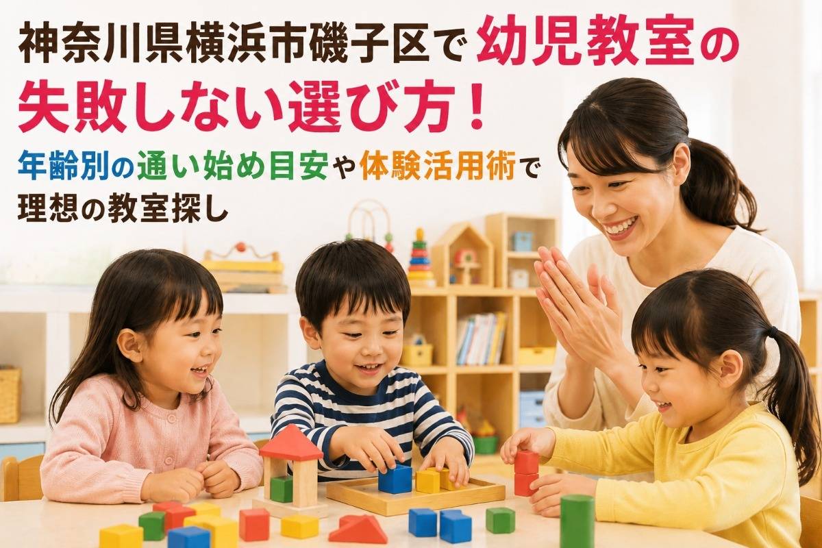 神奈川県横浜市磯子区で幼児教室の失敗しない選び方！年齢別の通い始め目安や体験活用術で理想の教室探し