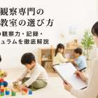 行動観察専門の幼児教室の選び方｜講師の観察力・記録・カリキュラムを徹底解説